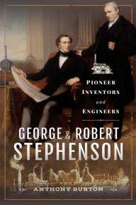 Title: George & Robert Stephenson: Pioneer Inventors and Engineers, Author: Anthony Burton