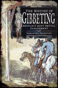 Title: The History of Gibbeting: Britain's Most Brutal Punishment, Author: Samantha Priestley