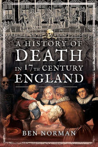 Title: A History of Death in 17th Century England, Author: Ben Norman