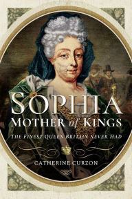 Title: Sophia: Mother of Kings: The Finest Queen Britain Never Had, Author: Catherine Curzon