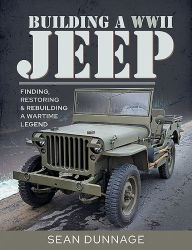 Title: Building a WWII Jeep: Finding, Restoring, and Rebuilding a Wartime Legend, Author: Sean Dunnage