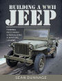 Building a WWII Jeep: Finding, Restoring, and Rebuilding a Wartime Legend