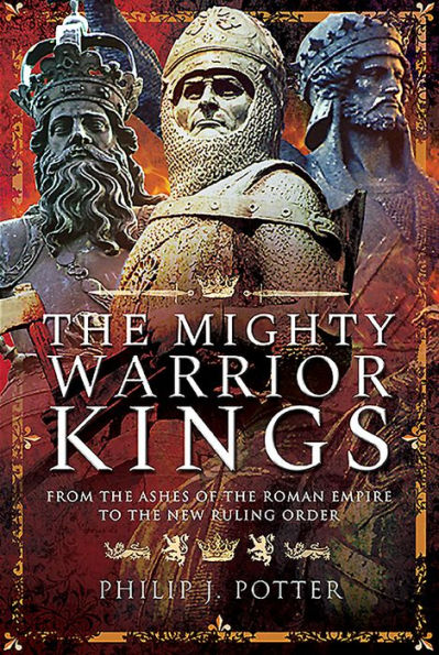 the Mighty Warrior Kings: From Ashes of Roman Empire to New Ruling Order