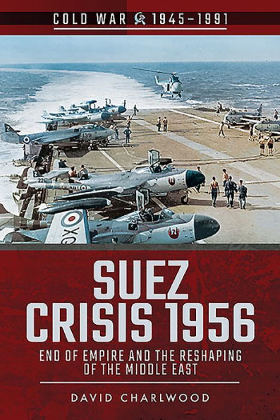 Suez Crisis 1956: End of Empire and the Reshaping Middle East