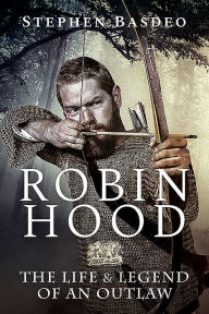 Title: Robin Hood: The Life and Legend of An Outlaw, Author: Stephen Basdeo