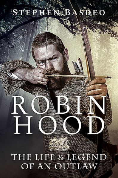 Robin Hood: The Life and Legend of An Outlaw
