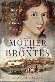Title: The Mother of the Brontës: When Maria Met Patrick, Author: Sharon Wright