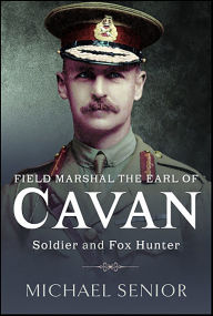 Title: Field Marshal the Earl of Cavan: Soldier and Fox Hunter, Author: Michael Senior