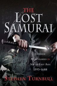 Title: The Lost Samurai: Japanese Mercenaries in South East Asia, 1593-1688, Author: Stephen Turnbull