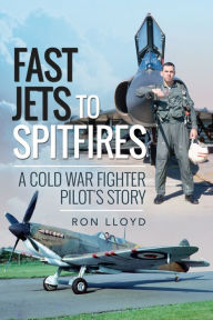 Title: Fast Jets to Spitfires: A Cold War Fighter Pilot's Story, Author: Ron Lloyd