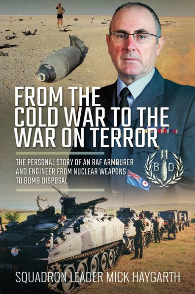 From the Cold War to the War on Terror: The Personal Story of an RAF Armourer and Engineer from Nuclear Weapons to Bomb Disposal