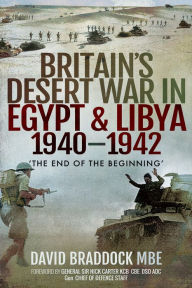 Title: Britain's Desert War in Egypt & Libya, 1940-1942: 'The End of the Beginning', Author: David Braddock