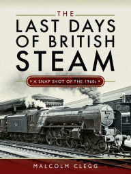 Title: The Last Days of British Steam: A Snapshot of the 1960s, Author: Malcolm Clegg