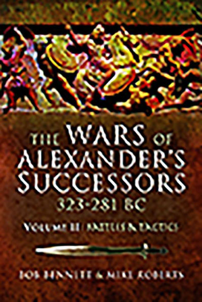 The Wars of Alexander's Successors 323 - 281 BC: Volume 2 Battles and Tactics