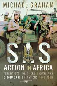 Title: SAS Action in Africa: Terrorists, Poachers & Civil War C Squadron Operations: 1968-1980, Author: Michael Graham