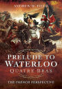 Prelude to Waterloo: Quatre Bras: The French Perspective