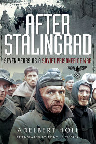 Title: After Stalingrad: Seven Years as a Soviet Prisoner of War, Author: Adelbert Holl