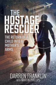 Title: The Hostage Rescuer: The Return of a Child into a Mother's Arms, Author: Darren Franklin