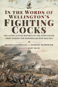 Title: In the Words of Wellington's Fighting Cocks: The After-action Reports of the Portuguese Army during the Peninsular War 1812-1814, Author: Moisés Gaudêncio