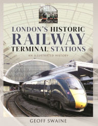 Title: London's Historic Railway Terminal Stations: An Illustrated History, Author: Geoff Swaine