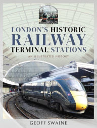 Title: London's Historic Railway Terminal Stations: An Illustrated History, Author: Geoff Swaine