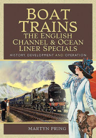 Title: Boat Trains - The English Channel and Ocean Liner Specials: History, Development and Operation, Author: Martyn Pring