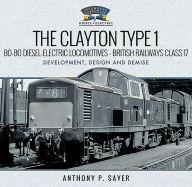 Title: The Clayton Type 1 Bo-Bo Diesel-Electric Locomotives - British Railways Class 17: Development, Design and Demise, Author: Anthony P Sayer