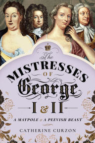 Full downloadable books for free The Mistresses of George I and II: A Maypole and a Peevish Beast 9781526762733