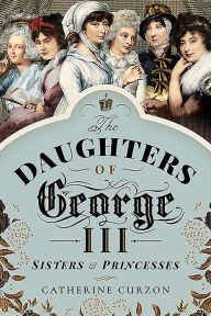 Title: The Daughters of George III: Sisters and Princesses, Author: Catherine Curzon