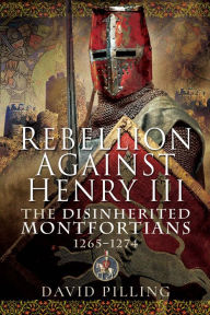 Title: Rebellion Against Henry III: The Disinherited Montfortians, 1265-1274, Author: David Pilling