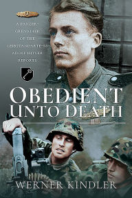 Title: Obedient Unto Death: A Panzer-Grenadier of the Leibstandarte-SS Adolf Hitler Reports, Author: Werner Kindler