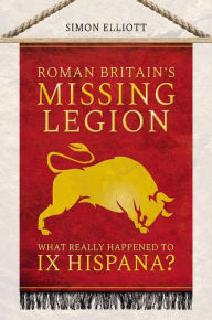 Title: Roman Britain's Missing Legion: What Really Happened to IX Hispana?, Author: Simon Elliott