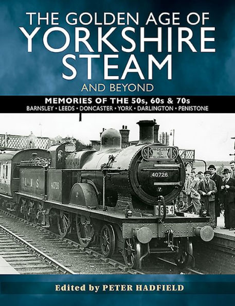 the Golden Age of Yorkshire Steam and Beyond: Memories 50s, 60s & 70s