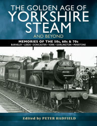 Title: The Golden Age of Yorkshire Steam and Beyond: Memories of the 50s, 60s & 70s, Author: Peter Hadfield