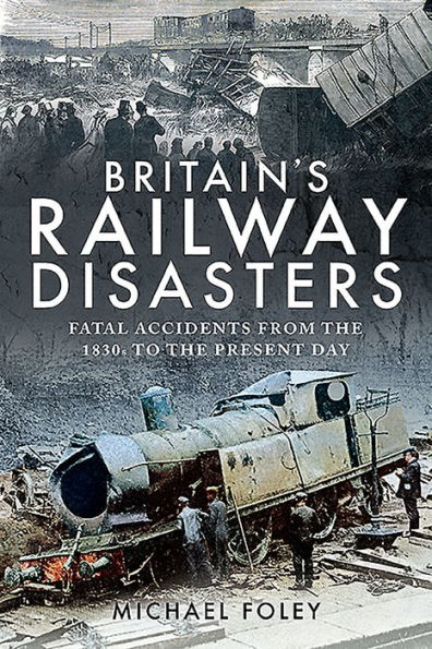 Britain's Railway Disasters: Fatal Accidents From the 1830s to Present Day