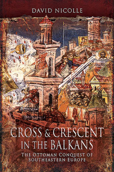 Cross & Crescent in the Balkans: The Ottoman Conquest of Southeastern Europe