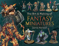 Title: The Art and Making of Fantasy Miniatures, Author: Jamie Kendall