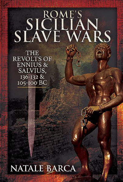 Rome's Sicilian Slave Wars: The Revolts of Eunus and Salvius, 136-132 105-100 BC