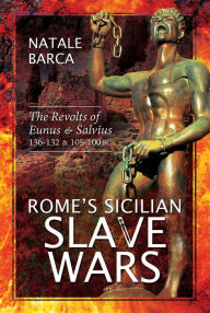 Title: Rome's Sicilian Slave Wars: The Revolts of Eunus & Salvius, 136-132 & 105-100 BC, Author: Natale Barca