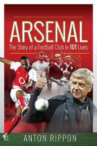 Title: Arsenal: The Story of a Football Club in 101 Lives, Author: Anton Rippon