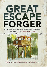 Title: Great Escape Forger: The Work of Carl Holmstrom-POW#221. An Artist in Stalag Luft III, Author: Susan Holmstrom Kohnowich