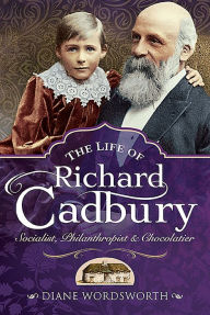 Title: The Life of Richard Cadbury: Socialist, Philanthropist & Chocolatier, Author: Diane Wordsworth