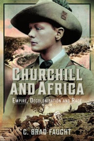 Title: Churchill and Africa: Empire, Decolonisation and Race, Author: C Brad Faught