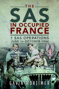 Title: The SAS in Occupied France: 1 SAS Operations, June to October 1944, Author: Gavin Mortimer