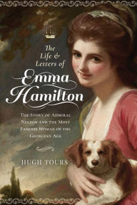 Title: The Life and Letters of Emma Hamilton: The Story of Admiral Nelson and the Most Famous Woman of the Georgian Age, Author: Hugh Tours