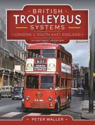Title: British Trolleybus Systems - London and South-East England: An Historic Overview, Author: Peter Waller