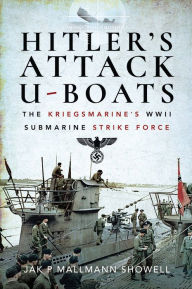 Title: Hitler's Attack U-Boats: The Kriegsmarine's WWII Submarine Strike Force, Author: Jak P. Mallmann Showell