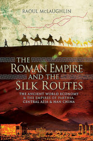 Free book downloader The Roman Empire and the Silk Routes: The Ancient World Economy and the Empires of Parthia, Central Asia and Han China