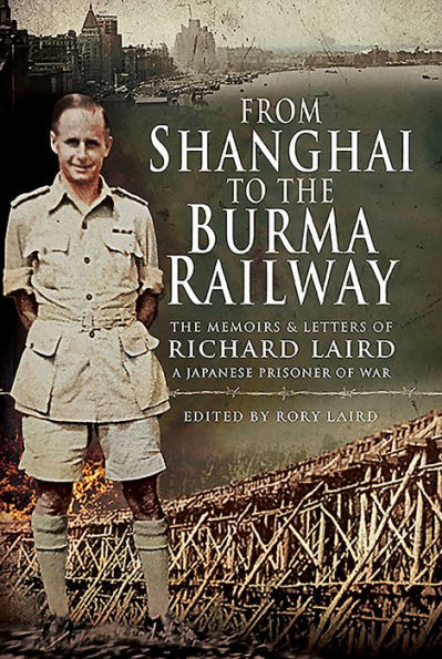 From Shanghai to The Burma Railway: Memoirs and Letters of Richard Laird, A Japanese Prisoner War