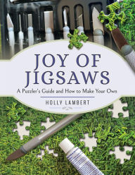 Title: Joy of Jigsaws: A Puzzler's Guide and How to Make Your Own, Author: Holly Lambert